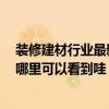 装修建材行业最新产品 想知道现在最新装修建材潮流资讯 哪里可以看到哇 