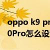 oppo k9 pro如何设置桌面返回键 OPPOk10Pro怎么设置返回键 