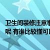 卫生间装修注意事项及细节视频 装修卫生间注意事项有哪些呢 有谁比较懂可以告诉我一下吗 