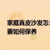 家庭真皮沙发怎么保养和清洗 真皮沙发怎么清洗 真皮沙发要如何保养 家庭真皮沙发怎么保养和清洗 真皮沙发怎么清洗 真皮沙发要如何保养