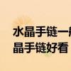 水晶手链一般穿多少颗珠子 哪位知道什么水晶手链好看 