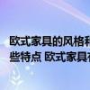 欧式家具的风格和特点 请问简单欧式家具的风格和材质有哪些特点 欧式家具有多少种分类 
