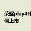 荣耀play4t什么时候上市 荣耀Play6T什么时候上市 荣耀play4t什么时候上市 荣耀Play6T什么时候上市