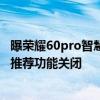 曝荣耀60pro智慧推荐功能开关 荣耀60pro手机如何把智慧推荐功能关闭 