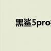 黑鲨5pro拍照 黑鲨5Pro拍照怎么样 