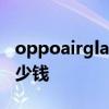 oppoairglass售价多少钱 OPPOAirGlass多少钱 