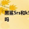 黑鲨5rs和k50电竞版 黑鲨5RS支持双卡双待吗 