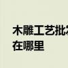 木雕工艺批发在哪里呢 木雕工艺品批发市场在哪里 