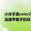 小米手表color2可以连接苹果手机吗 小米手表color2可以连接苹果手机吗 