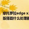 摩托罗拉edge x30处理器什么水平 摩托罗拉edgeX30屏下版搭载什么处理器 