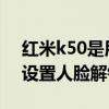 红米k50是用的什么解锁方式 红米K50怎么设置人脸解锁 