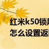 红米k50锁屏按钮怎样设置在桌面 红米K50怎么设置返回键 
