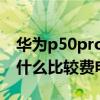 华为p50pro为什么耗电量快 华为p50pro为什么比较费电 