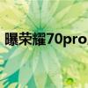 曝荣耀70pro屏幕多大 荣耀70Pro参数配置 