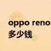 oppo reno10的价格是多少 OPPOReno10多少钱 oppo reno10的价格是多少 OPPOReno10多少钱