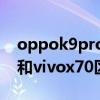 oppok9pro与vivox70哪个好 oppok9Pro和vivox70区别是什么 
