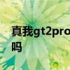 真我gt2pro有指纹 真我GT2Pro是屏幕指纹吗 真我gt2pro有指纹 真我GT2Pro是屏幕指纹吗