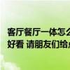 客厅餐厅一体怎么隔开好看 想问问客厅和餐厅怎么隔开比较好看 请朋友们给点设计方案作为参考吧 