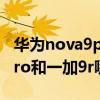 华为nova9pro和一加9r哪个好 华为nova9Pro和一加9r哪个好 