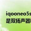 iqooneo5s有没有双扬声器 iQOONeo5SE是双扬声器吗 iqooneo5s有没有双扬声器 iQOONeo5SE是双扬声器吗