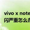 vivo x note是光学防抖吗 vivoxnote手机频闪严重怎么办 vivo x note是光学防抖吗 vivoxnote手机频闪严重怎么办