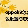 oppok9怎么设置动态壁纸 OPPOK9Pro怎么设置动态壁纸 