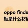 oppo findx屏幕是什么材料 OPPOFindN边框是什么材质 