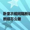 卧室衣帽间隔断墙设计 有人知道关于卧室与衣帽间之间的隔断墙怎么做 