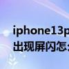 iphone13pro屏闪怎么处理 iPhone13Pro出现屏闪怎么办 