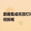 厨房集成吊顶灯坏了怎么拆 一般家里厨房位置的集成吊顶如何拆呢 
