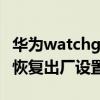 华为watchgt3怎么重置 华为watchGT3怎么恢复出厂设置 