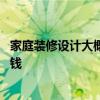 家庭装修设计大概费用是多少 家庭请一个装修设计需要多少钱 