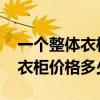 一个整体衣柜做好大概需要多少钱 求解一般衣柜价格多少 