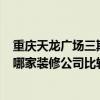 重庆天龙广场三期 请问重庆天龙大师 我的房子该怎么装修 哪家装修公司比较好 