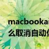 macbookair怎么关闭休眠 MacBookAir怎么取消自动休眠 
