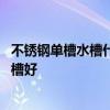 不锈钢单槽水槽什么牌子好用 想问下大家什么牌的不锈钢水槽好 