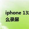 iphone 13怎么录屏视频 iPhone13mini怎么录屏 