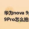 华为nova 9pro怎么拍月亮更好看 华为nova9Pro怎么拍月亮 