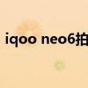 iqoo neo6拍照像素 iqooneo6拍照怎么样 