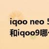 iqoo neo 5和iqoo9pro的区别 iqooneo6和iqoo9哪个好 