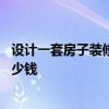 设计一套房子装修设计费多少钱 纯设计不装修设计费需要多少钱 