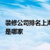 装修公司排名上海哪家装修公司好 上海最好的装潢装饰公司是哪家 装修公司排名上海哪家装修公司好 上海最好的装潢装饰公司是哪家