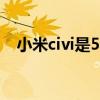 小米civi是5g手机吗 小米civis支持5G吗 