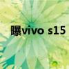 曝vivo s15 pro配置 vivoS15e参数配置 