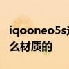 iqooneo5s边框是什么 iqooneo5s边框是什么材质的 