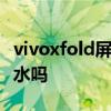 vivoxfold屏幕素质怎么样 vivoXFold支持防水吗 