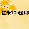 红米10a送耳机吗 红米10A采用什么耳机孔 
