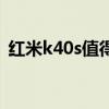 红米k40s值得吗 红米k40s属于真香机型吗 