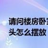 请问楼房卧室床头怎么放正确 求告知卧室床头怎么摆放 