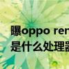 曝oppo reno 8配置 OPPOReno8se搭载的是什么处理器 